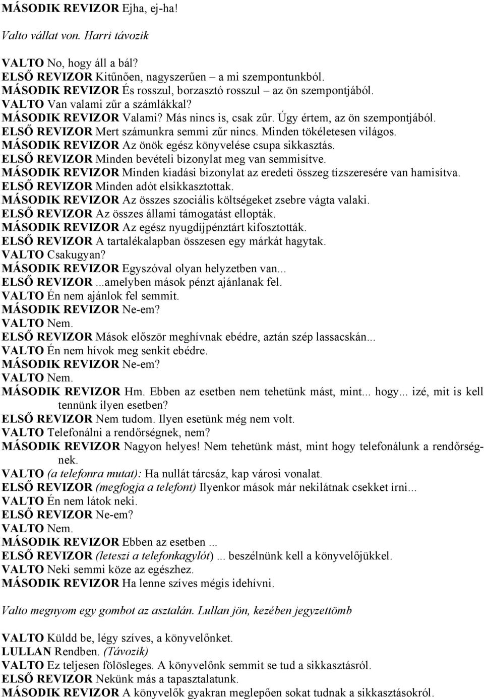 ELSŐ REVIZOR Mert számunkra semmi zűr nincs. Minden tökéletesen világos. MÁSODIK REVIZOR Az önök egész könyvelése csupa sikkasztás. ELSŐ REVIZOR Minden bevételi bizonylat meg van semmisítve.