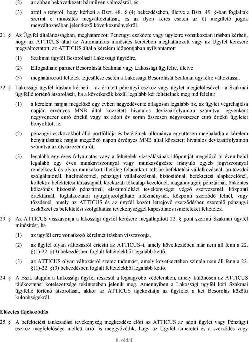 Az Ügyfél általánosságban, meghatározott Pénzügyi eszközre vagy ügyletre vonatkozóan írásban kérheti, hogy az ATTICUS által az Automatikus minısítés keretében meghatározott vagy az Ügyfél kérésére