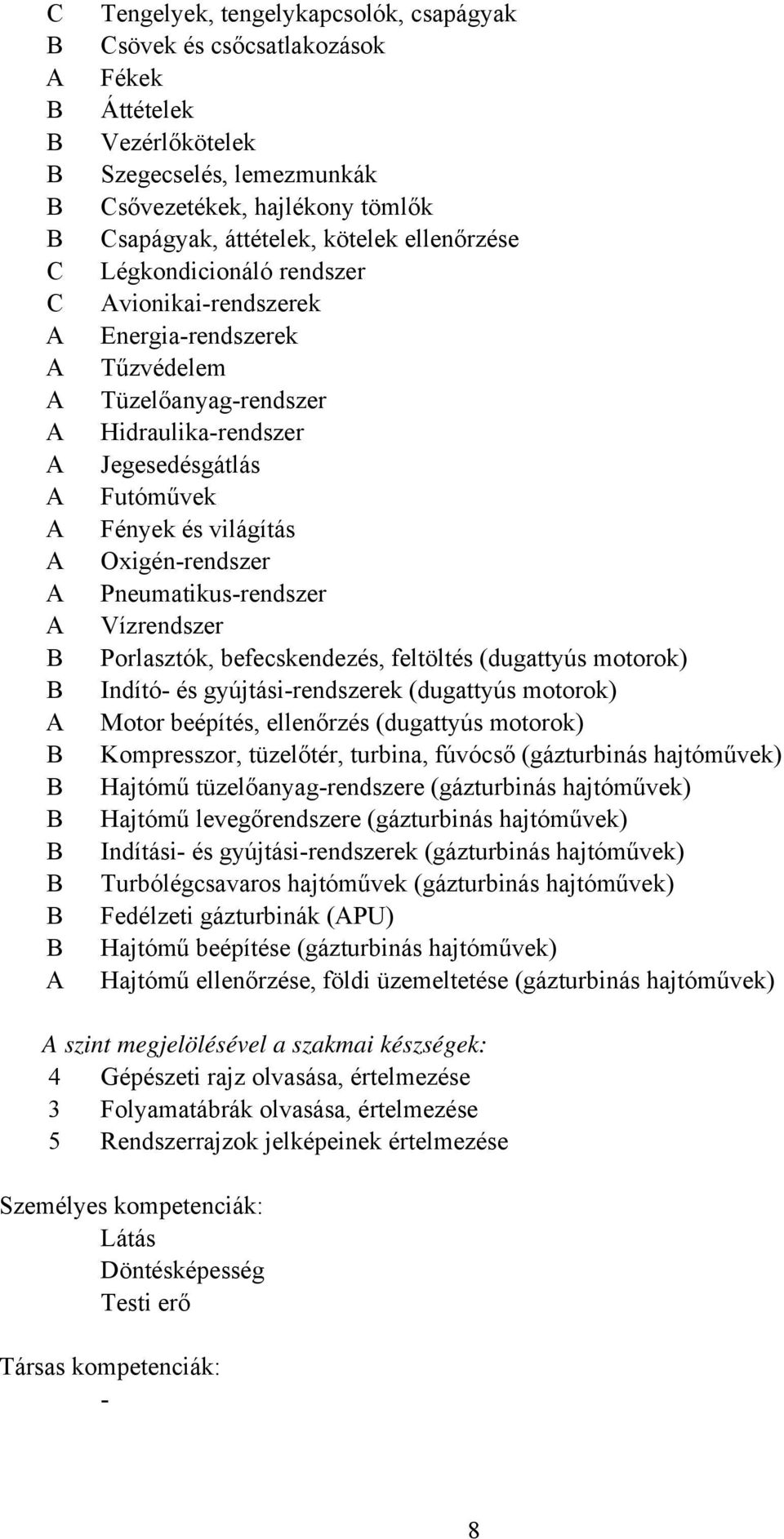 Vízrendszer Porlasztók, befecskendezés, feltöltés (dugattyús motorok) Indító- és gyújtási-rendszerek (dugattyús motorok) Motor beépítés, ellenőrzés (dugattyús motorok) Kompresszor, tüzelőtér,