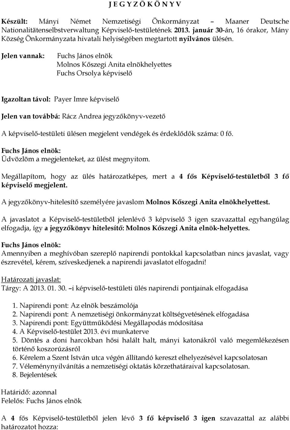 Jelen vannak: Fuchs János elnök Molnos Kőszegi Anita elnökhelyettes Fuchs Orsolya képviselő Igazoltan távol: Payer Imre képviselő Jelen van továbbá: Rácz Andrea jegyzőkönyv-vezető A