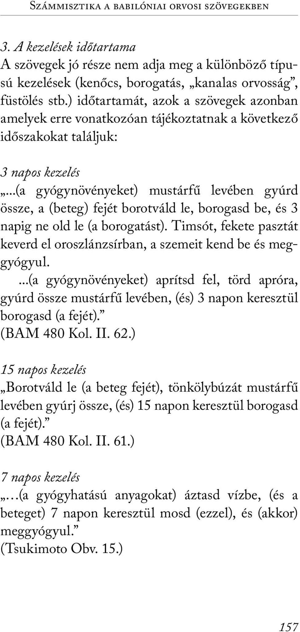 ..(a gyógynövényeket) mustárfű levében gyúrd össze, a (beteg) fejét borotváld le, borogasd be, és 3 napig ne old le (a borogatást).