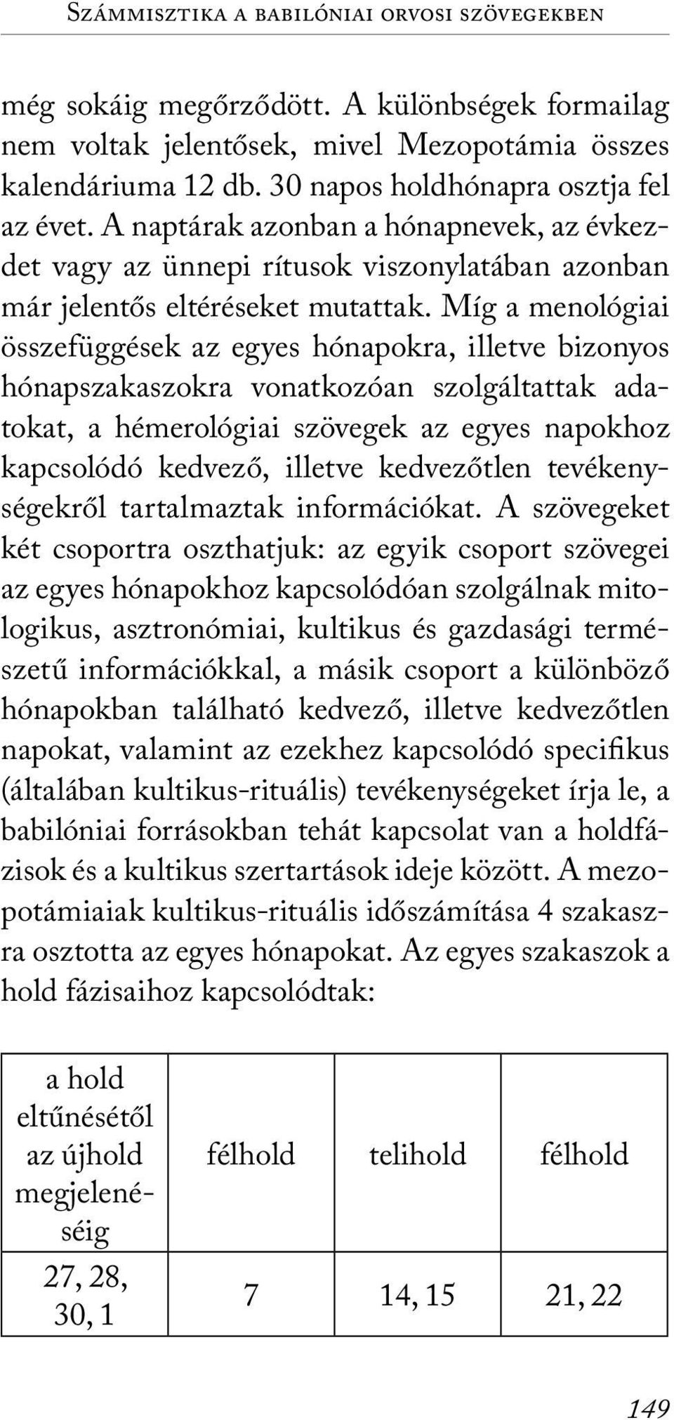 Míg a menológiai összefüggések az egyes hónapokra, illetve bizonyos hónapszakaszokra vonatkozóan szolgáltattak adatokat, a hémerológiai szövegek az egyes napokhoz kapcsolódó kedvező, illetve