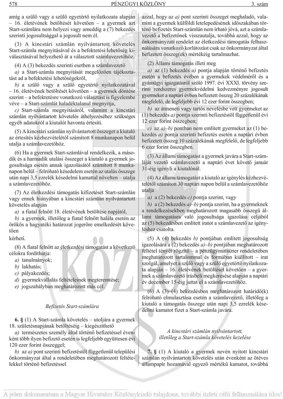 (3) A kincs tá ri szám lán nyil ván tar tott kö ve te lés Start-szám la meg nyi tá sá val és a be fek te té si le he tõ ség ki - vá lasz tá sá val he lyez he tõ át a vá lasz tott szám la ve ze tõ höz.