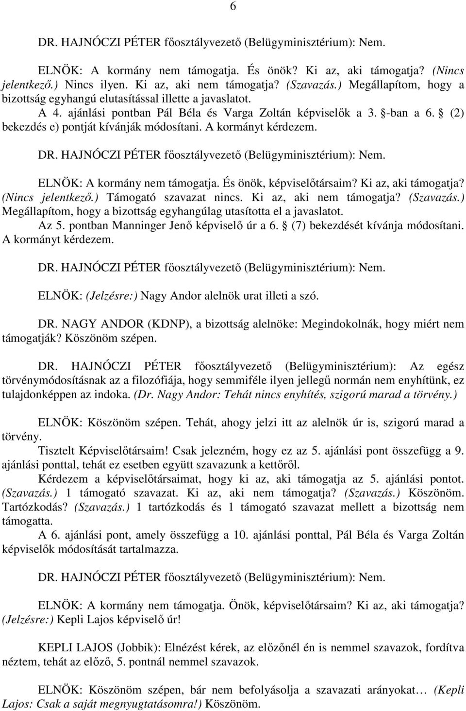 A kormányt kérdezem. DR. HAJNÓCZI PÉTER főosztályvezető (Belügyminisztérium): Nem. ELNÖK: A kormány nem támogatja. És önök, képviselőtársaim? Ki az, aki támogatja? (Nincs jelentkező.