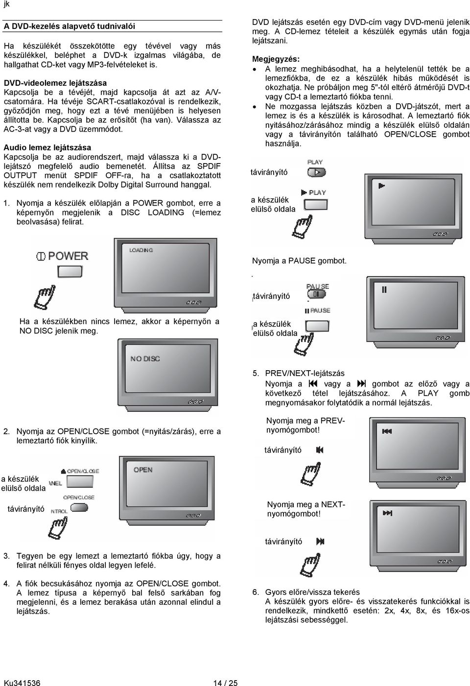 Ha tévéje SCART-csatlakozóval is rendelkezik, győződjön meg, hogy ezt a tévé menüjében is helyesen állította be. Kapcsolja be az erősítőt (ha van). Válassza az AC-3-at vagy a DVD üzemmódot.