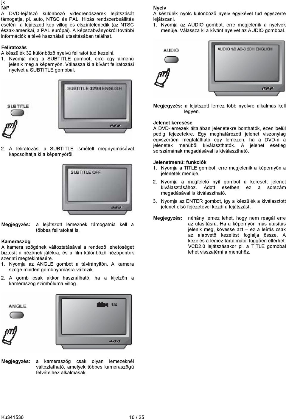 Nyelv A készülék nyolc különböző nyelv egyikével tud egyszerre lejátszani. 1. Nyomja az AUDIO gombot, erre megjelenik a nyelvek menüje. Válassza ki a kívánt nyelvet az AUDIO gombbal.