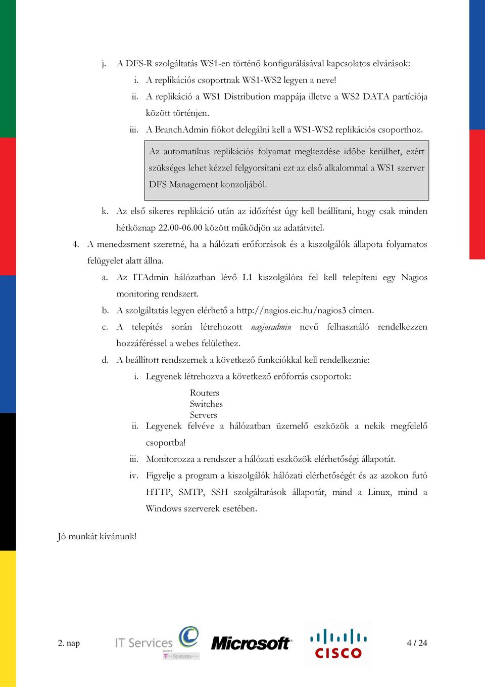 Az automatikus replikációs folyamat megkezdése idıbe kerülhet, ezért szükséges lehet kézzel felgyorsítani ezt az elsı alkalommal a WS1 szerver DFS Management konzoljából. k. Az elsı sikeres replikáció után az idızítést úgy kell beállítani, hogy csak minden hétköznap 22.