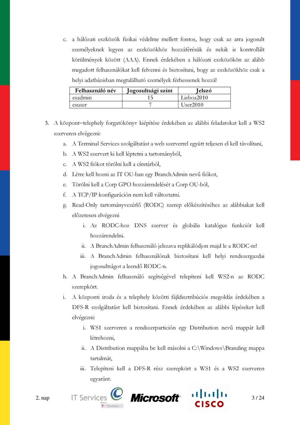 Felhasználó név Jogosultsági szint Jelszó esadmin 15 Lisboa2010 esuser 7 User2010 3. A központ telephely forgatókönyv kiépítése érdekében az alábbi feladatokat kell a WS2 szerveren elvégezni: a.