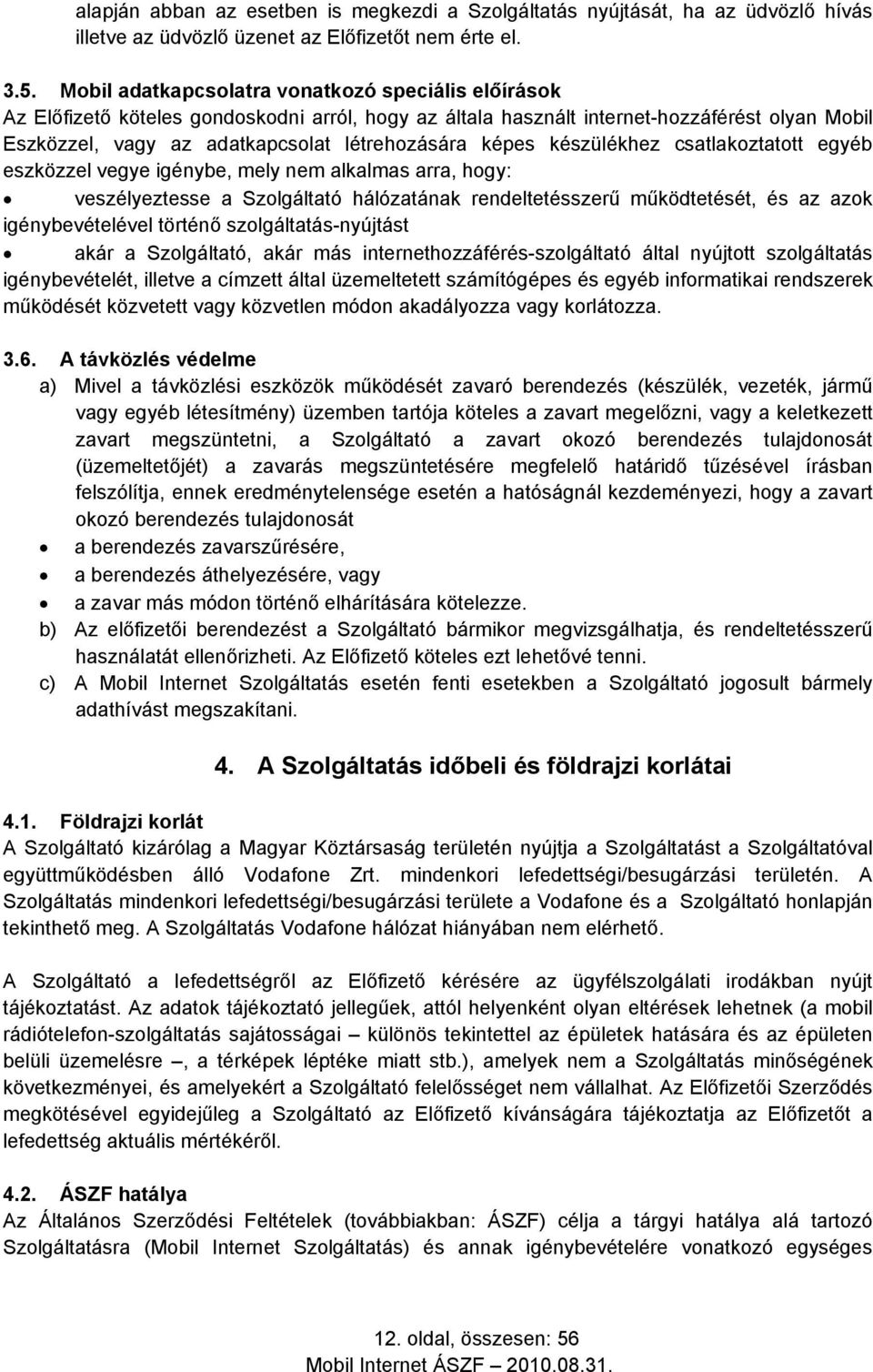 képes készülékhez csatlakoztatott egyéb eszközzel vegye igénybe, mely nem alkalmas arra, hogy: veszélyeztesse a Szolgáltató hálózatának rendeltetésszerű működtetését, és az azok igénybevételével