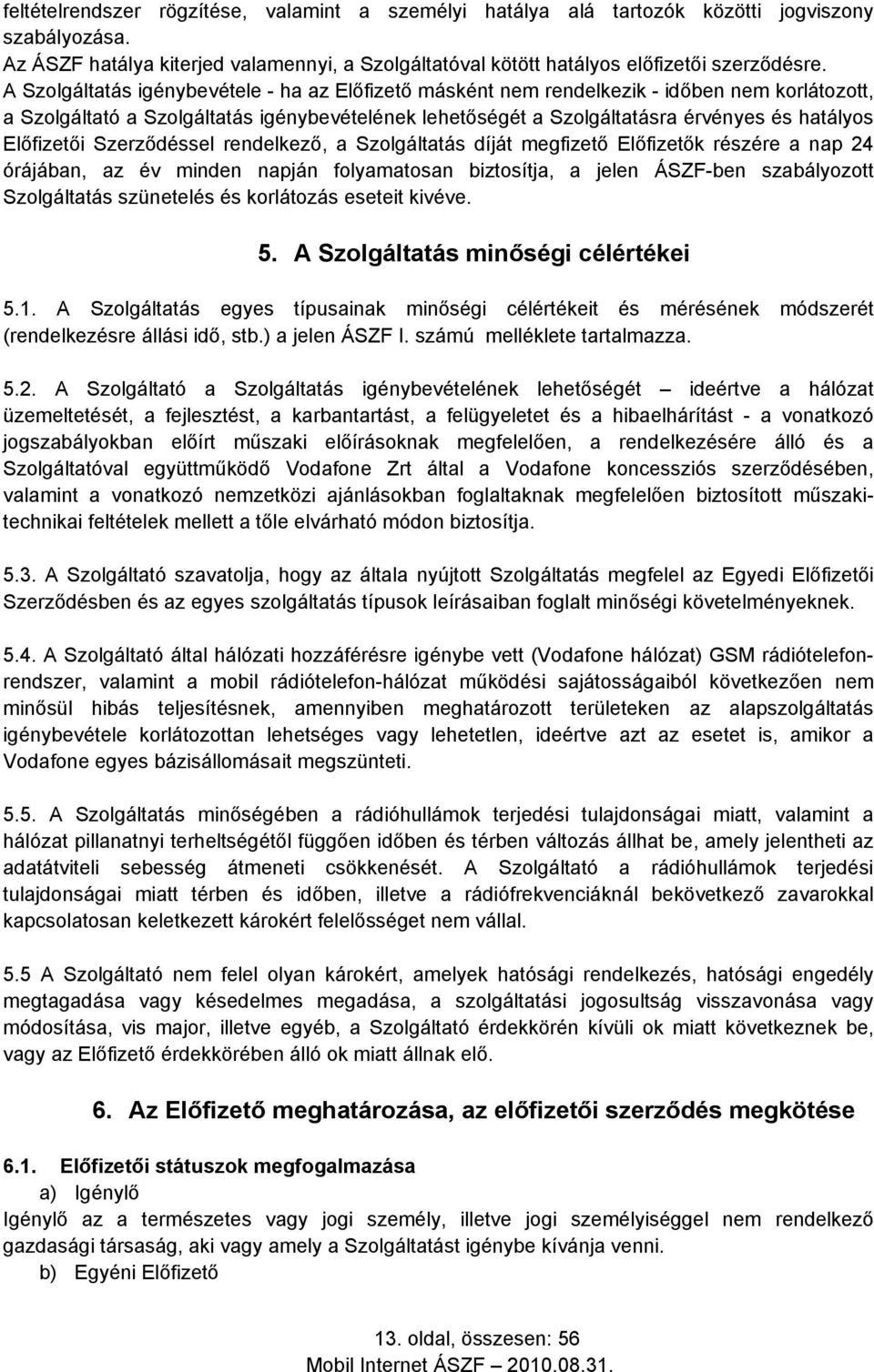 Előfizetői Szerződéssel rendelkező, a Szolgáltatás díját megfizető Előfizetők részére a nap 24 órájában, az év minden napján folyamatosan biztosítja, a jelen ÁSZF-ben szabályozott Szolgáltatás