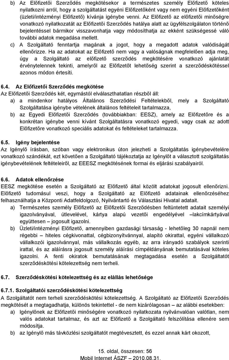 Az Előfizető az előfizetői minőségre vonatkozó nyilatkozatát az Előfizetői Szerződés hatálya alatt az ügyfélszolgálaton történő bejelentéssel bármikor visszavonhatja vagy módosíthatja az ekként