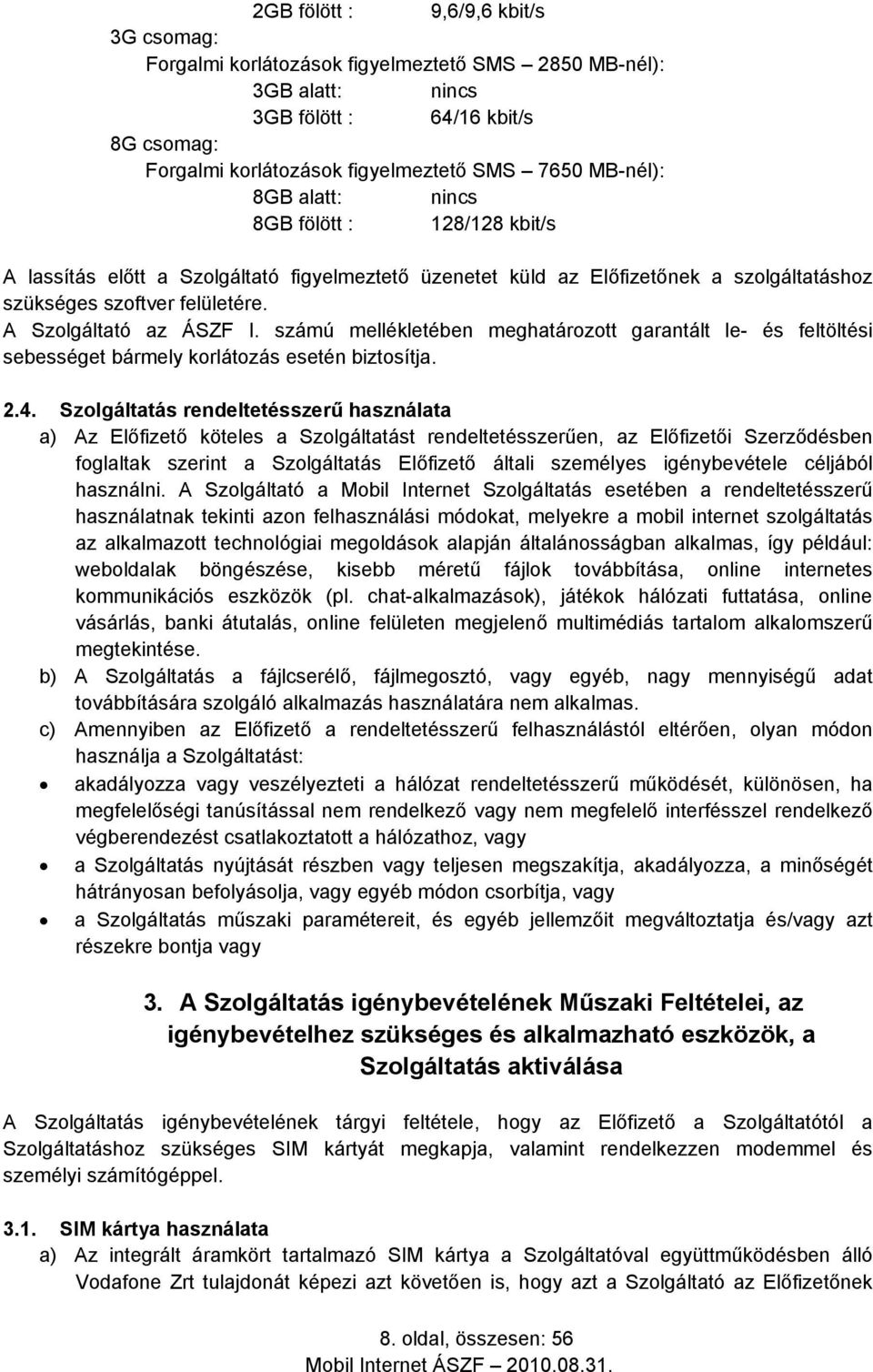 A Szolgáltató az ÁSZF I. számú mellékletében meghatározott garantált le- és feltöltési sebességet bármely korlátozás esetén biztosítja. 2.4.