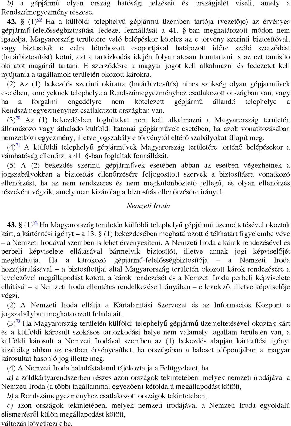 -ban meghatározott módon nem igazolja, Magyarország területére való belépéskor köteles az e törvény szerinti biztosítóval, vagy biztosítók e célra létrehozott csoportjával határozott időre szóló