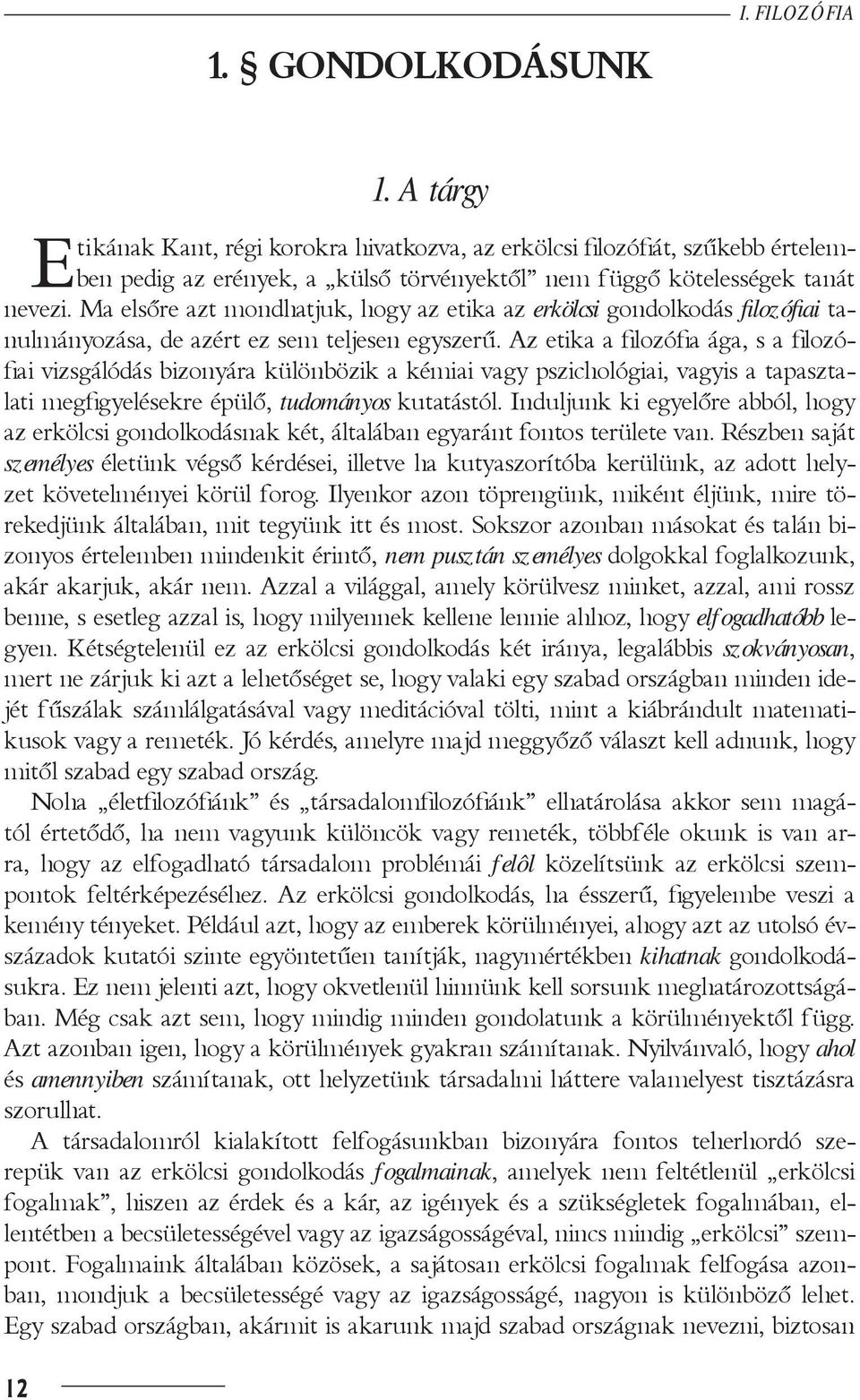 Ma elsôre azt mondhatjuk, hogy az etika az erkölcsi gondolkodás filozófiai tanulmányozása, de azért ez sem teljesen egyszerű.