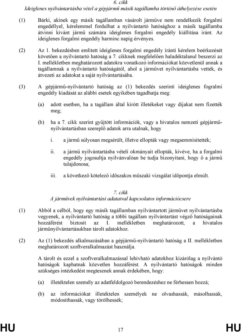 (2) Az 1. bekezdésben említett ideiglenes forgalmi engedély iránti kérelem beérkezését követően a nyilvántartó hatóság a 7. cikknek megfelelően haladéktalanul beszerzi az I.