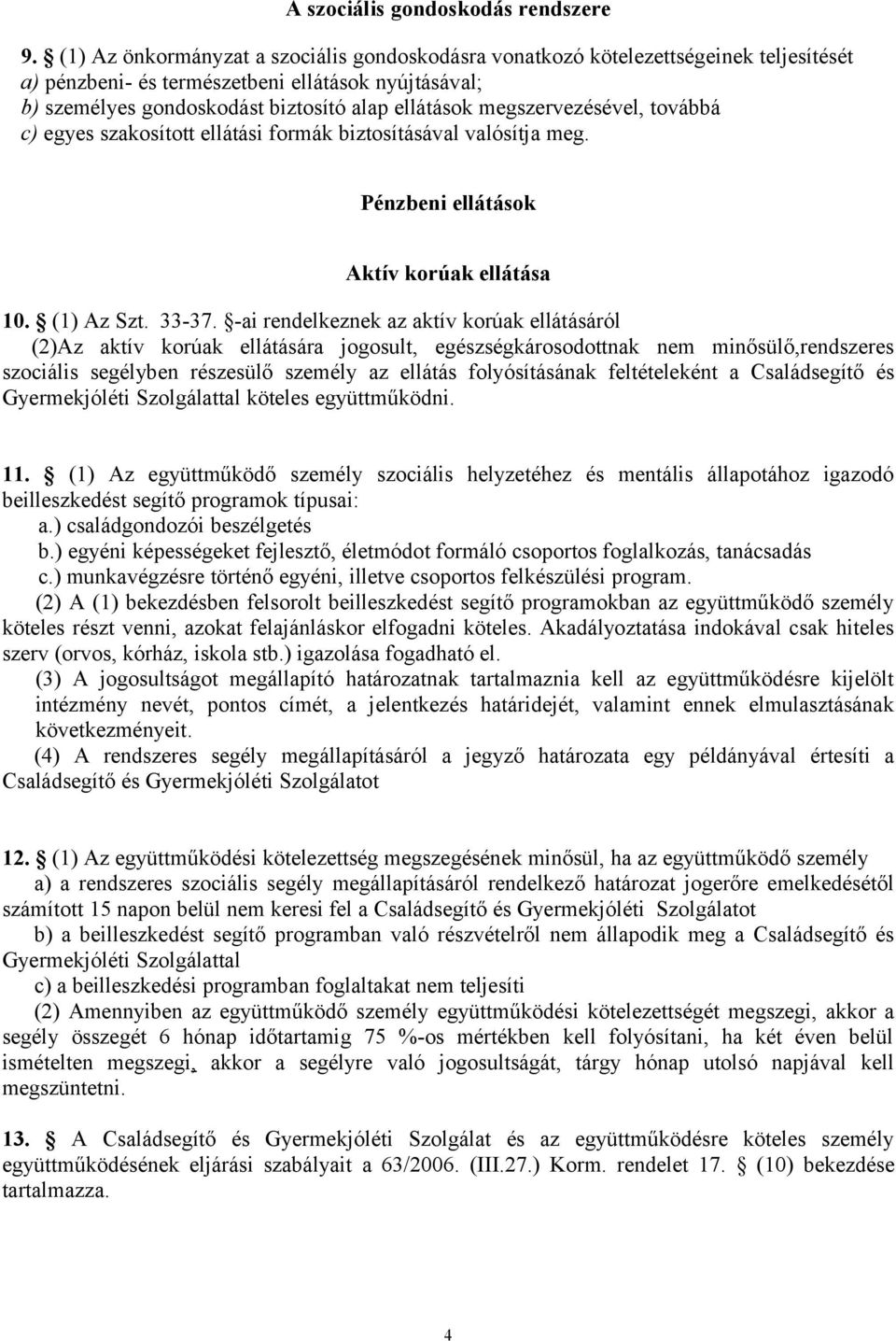 megszervezésével, továbbá c) egyes szakosított ellátási formák biztosításával valósítja meg. Pénzbeni ellátások Aktív korúak ellátása 10. (1) Az Szt. 33-37.