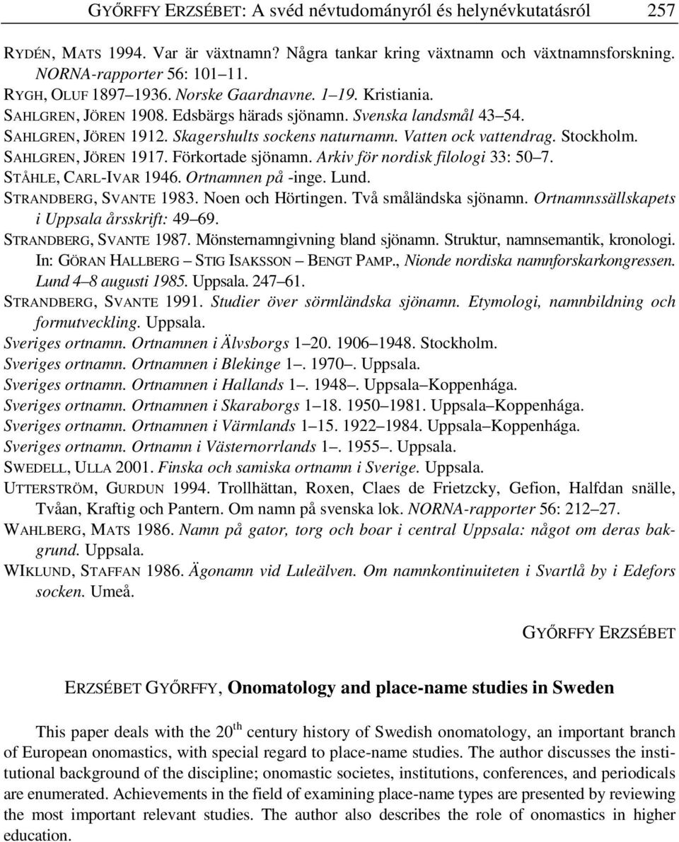 Vatten ock vattendrag. Stockholm. SAHLGREN, JÖREN 1917. Förkortade sjönamn. Arkiv för nordisk filologi 33: 50 7. STÅHLE, CARL-IVAR 1946. Ortnamnen på -inge. Lund. STRANDBERG, SVANTE 1983.