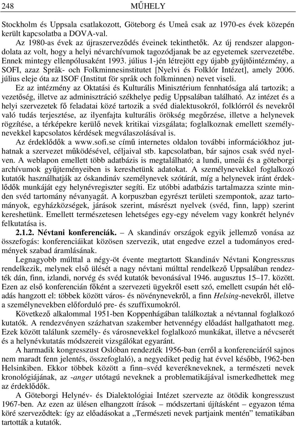 július 1-jén létrejött egy újabb gy jt intézmény, a SOFI, azaz Språk- och Folkminnesinstitutet [Nyelvi és Folklór Intézet], amely 2006.