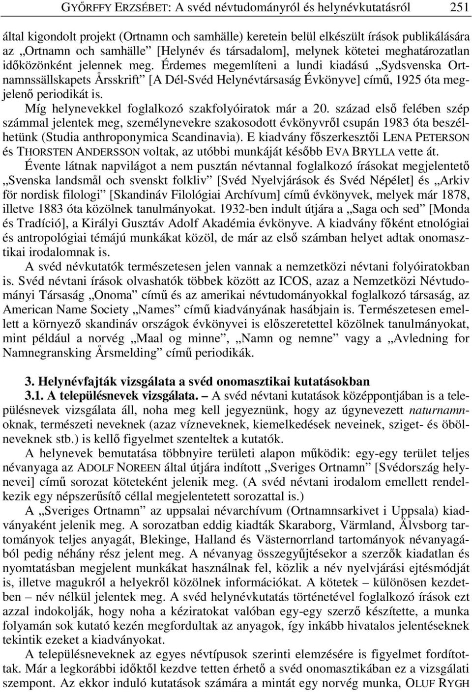 Érdemes megemlíteni a lundi kiadású Sydsvenska Ortnamnssällskapets Årsskrift [A Dél-Svéd Helynévtársaság Évkönyve] cím, 1925 óta megjelen periodikát is.