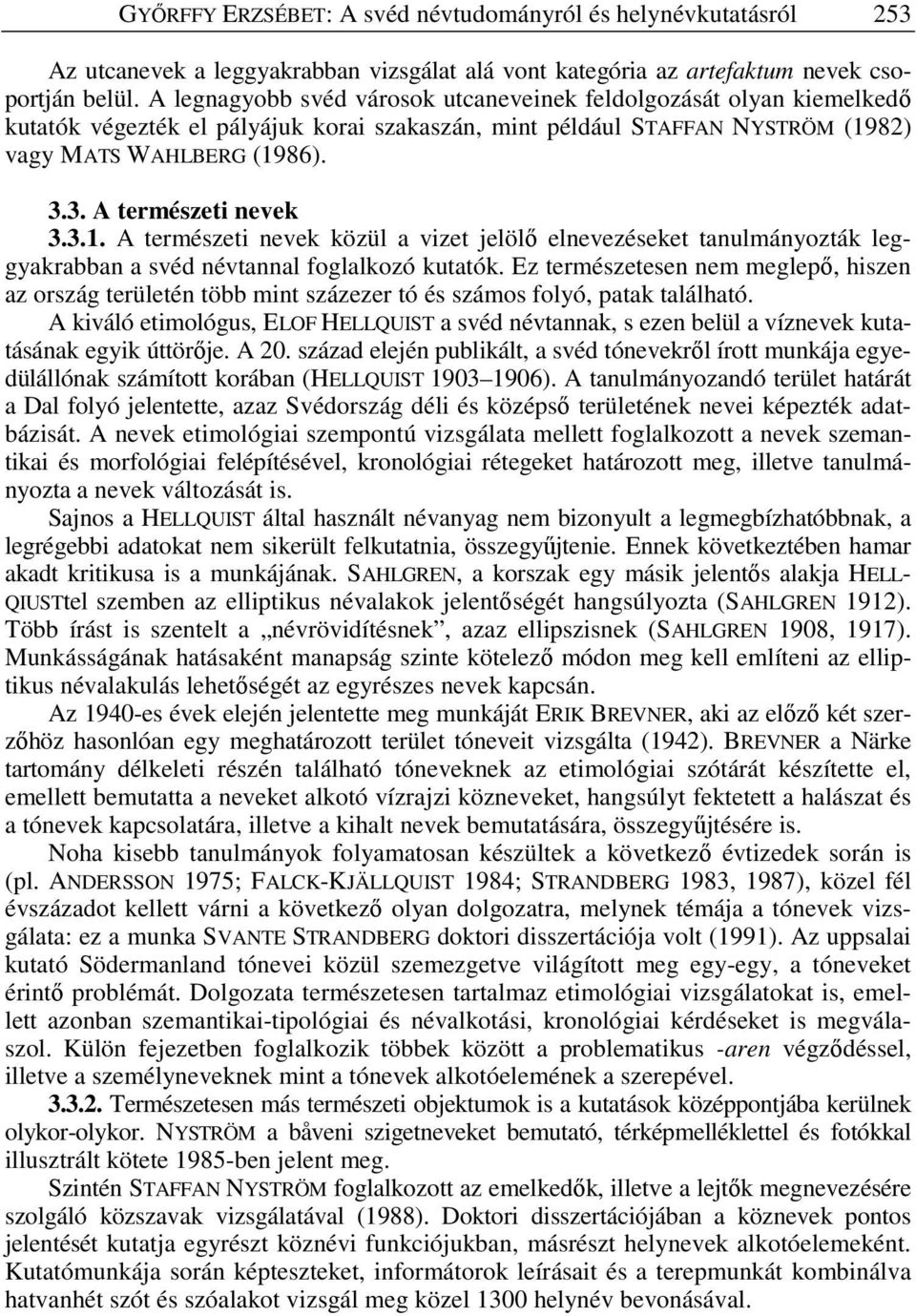 3. A természeti nevek 3.3.1. A természeti nevek közül a vizet jelöl elnevezéseket tanulmányozták leggyakrabban a svéd névtannal foglalkozó kutatók.