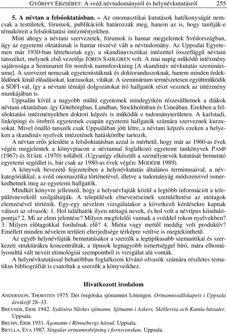 Mint ahogy a névtani szervezetek, fórumok is hamar megjelentek Svédországban, úgy az egyetemi oktatásnak is hamar részévé vált a névtudomány.