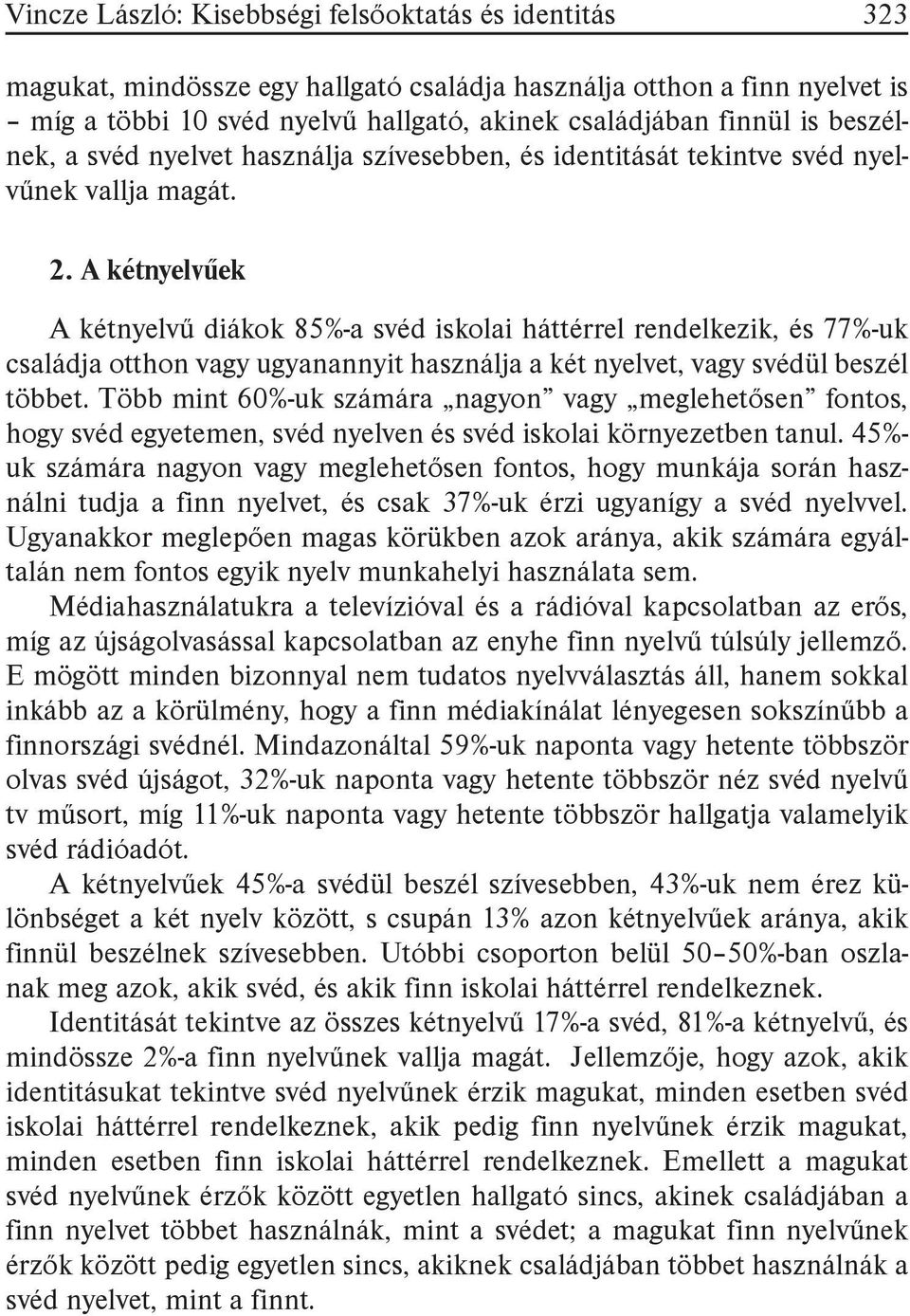 A kétnyelvűek A kétnyelvű diákok 85%-a svéd iskolai háttérrel rendelkezik, és 77%-uk családja otthon vagy ugyanannyit használja a két nyelvet, vagy svédül beszél többet.