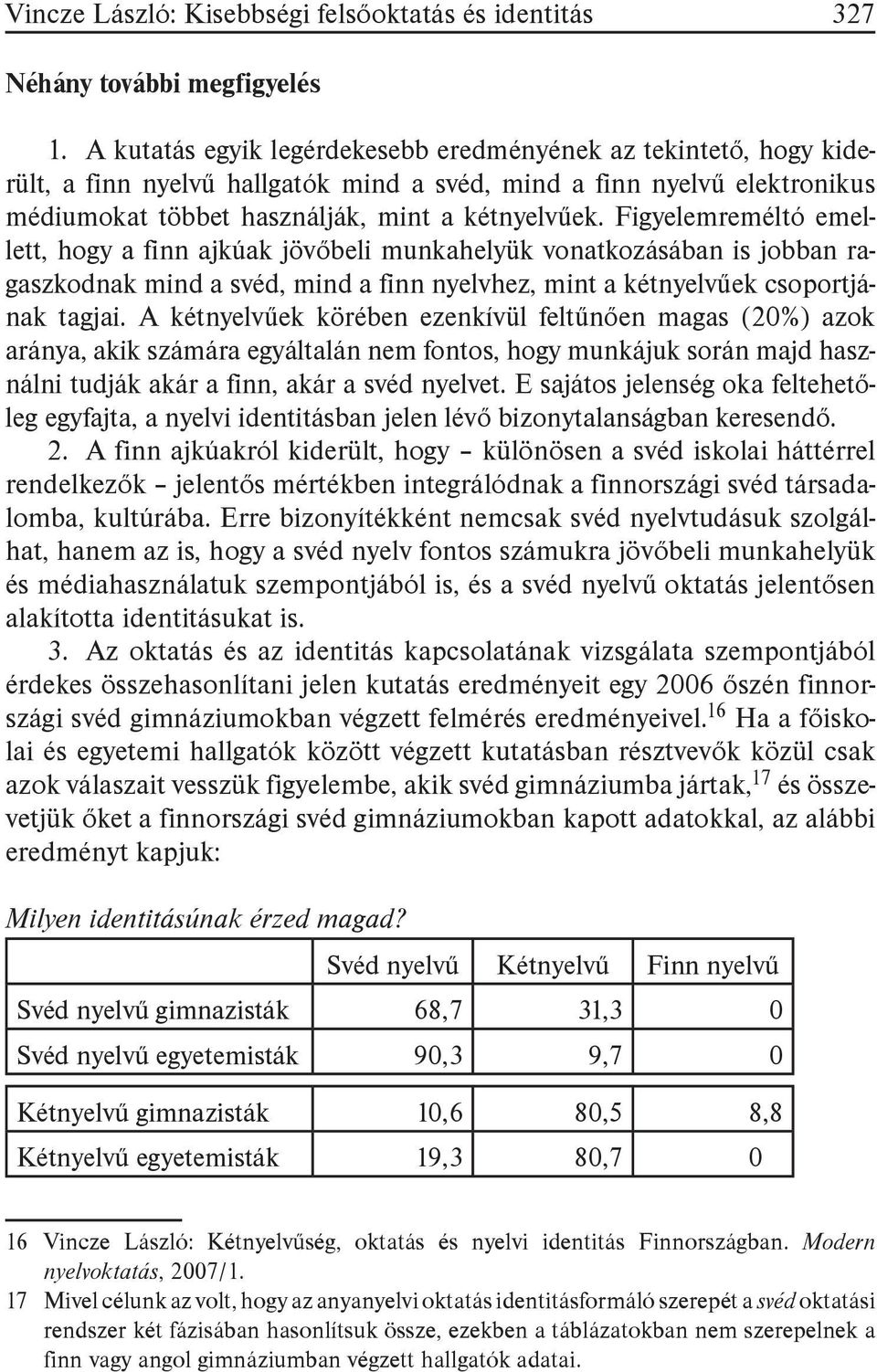 Figyelemreméltó emellett, hogy a finn ajkúak jövőbeli munkahelyük vonatkozásában is jobban ragaszkodnak mind a svéd, mind a finn nyelvhez, mint a kétnyelvűek csoportjának tagjai.