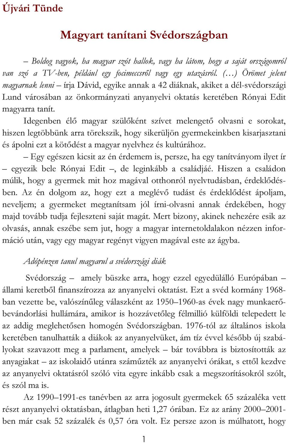 Idegenben élő magyar szülőként szívet melengető olvasni e sorokat, hiszen legtöbbünk arra törekszik, hogy sikerüljön gyermekeinkben kisarjasztani és ápolni ezt a kötődést a magyar nyelvhez és