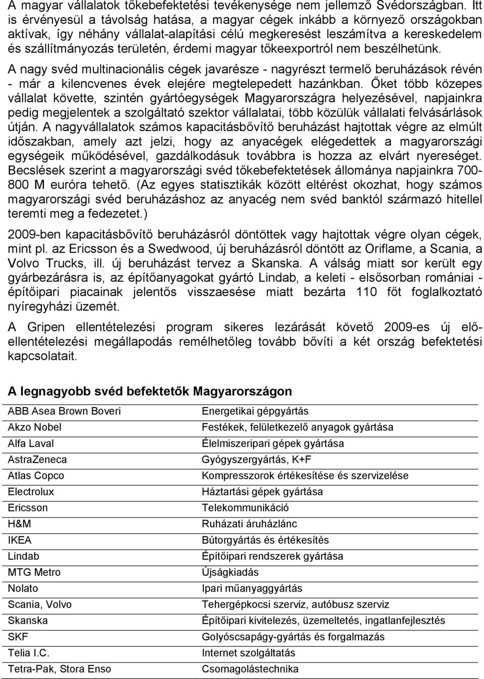 érdemi magyar tőkeexportról nem beszélhetünk. A nagy svéd multinacionális cégek javarésze - nagyrészt termelő beruházások révén - már a kilencvenes évek elejére megtelepedett hazánkban.