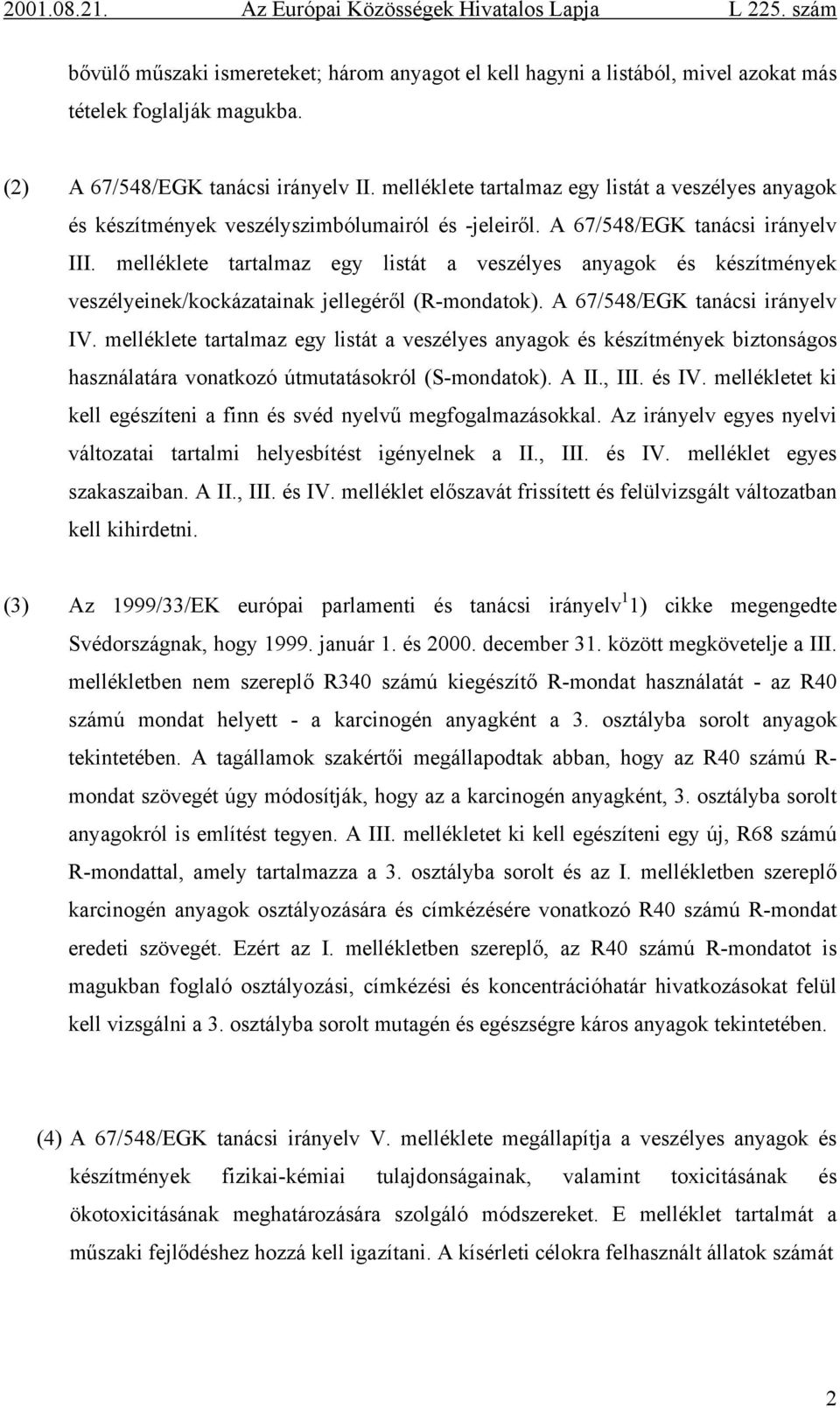 melléklete tartalmaz egy listát a veszélyes anyagok és készítmények veszélyeinek/kockázatainak jellegéről (R-mondatok). A 67/548/EGK tanácsi irányelv IV.
