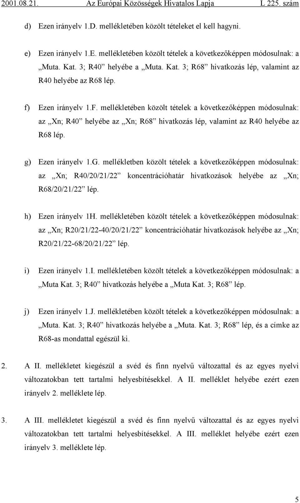 mellékletében közölt tételek a következőképpen módosulnak: az Xn; R40 helyébe az Xn; R68 hivatkozás lép, valamint az R40 helyébe az R68 lép. g) Ezen irányelv 1.G.