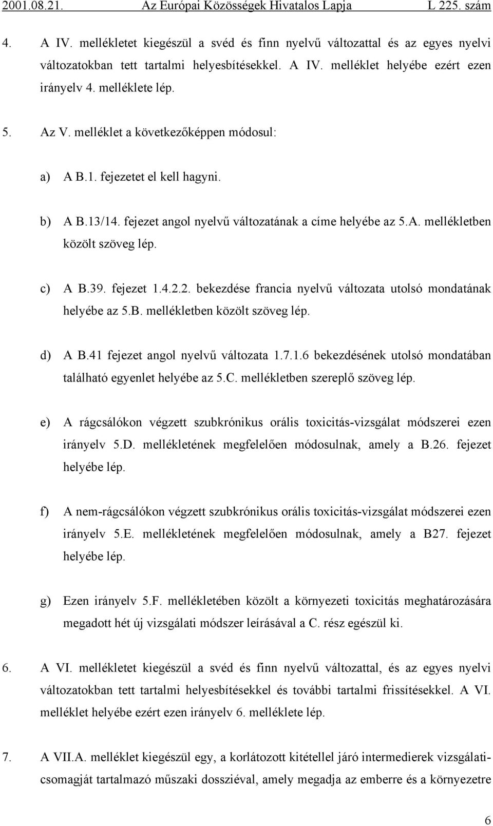 fejezet 1.4.2.2. bekezdése francia nyelvű változata utolsó mondatának helyébe az 5.B. mellékletben közölt szöveg lép. d) A B.41 fejezet angol nyelvű változata 1.7.1.6 bekezdésének utolsó mondatában található egyenlet helyébe az 5.