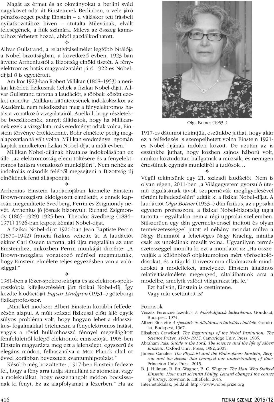 Allvar Gullstrand, a relativitáselmélet legfôbb bírálója a Nobel-bizottságban, a következô évben, 1923-ban átvette Arrheniustól a Bizottság elnöki tisztét.