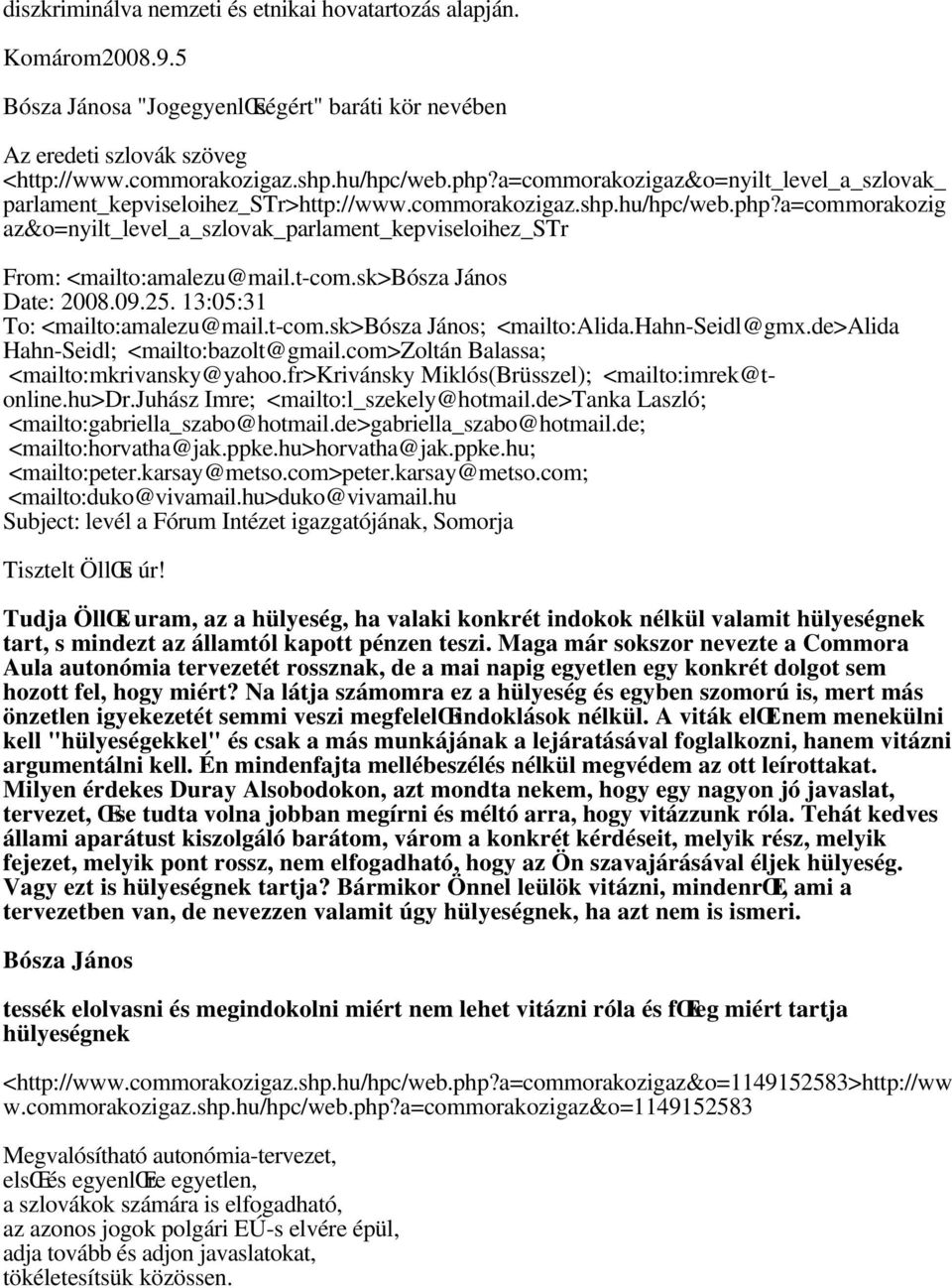 a=commorakozig az&o=nyilt_level_a_szlovak_parlament_kepviseloihez_str From: <mailto:amalezu@mail.t-com.sk>bósza János Date: 2008.09.25. 13:05:31 To: <mailto:amalezu@mail.t-com.sk>bósza János; <mailto:alida.