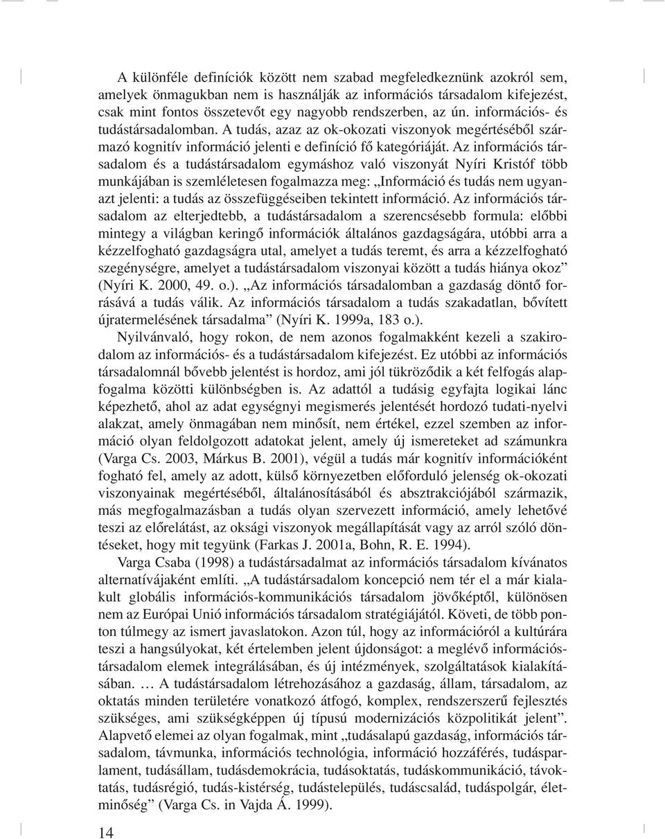 Az iformációs társadalom és a tudástársadalom egymáshoz való viszoyát Nyíri Kristóf több mukájába is szemléletese fogalmazza meg: Iformáció és tudás em ugyaazt jeleti: a tudás az összefüggéseibe