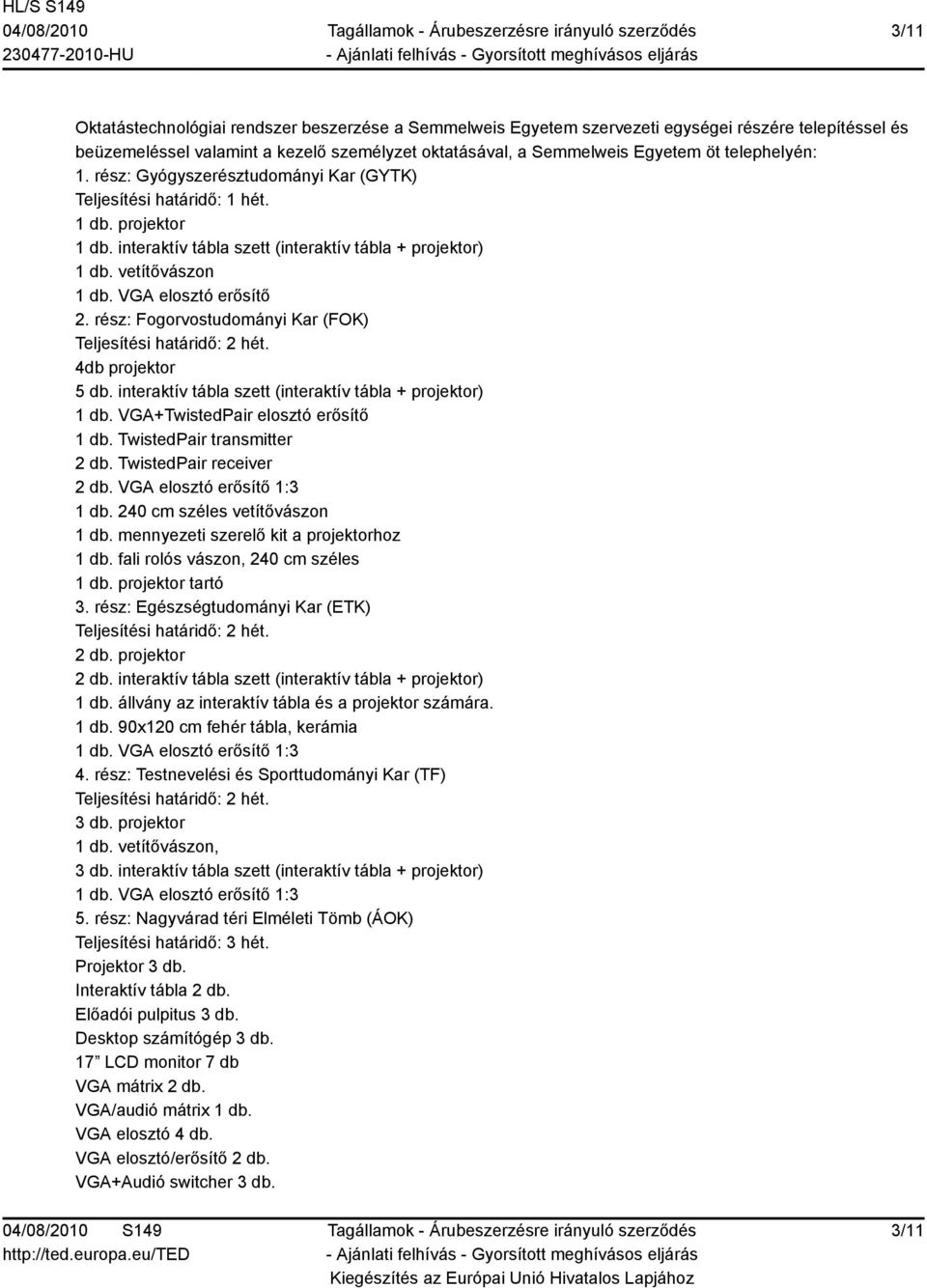 VGA elosztó erősítő 2. rész: Fogorvostudományi Kar (FOK) Teljesítési határidő: 2 hét. 4db projektor 5 db. interaktív tábla szett (interaktív tábla + projektor) 1 db.