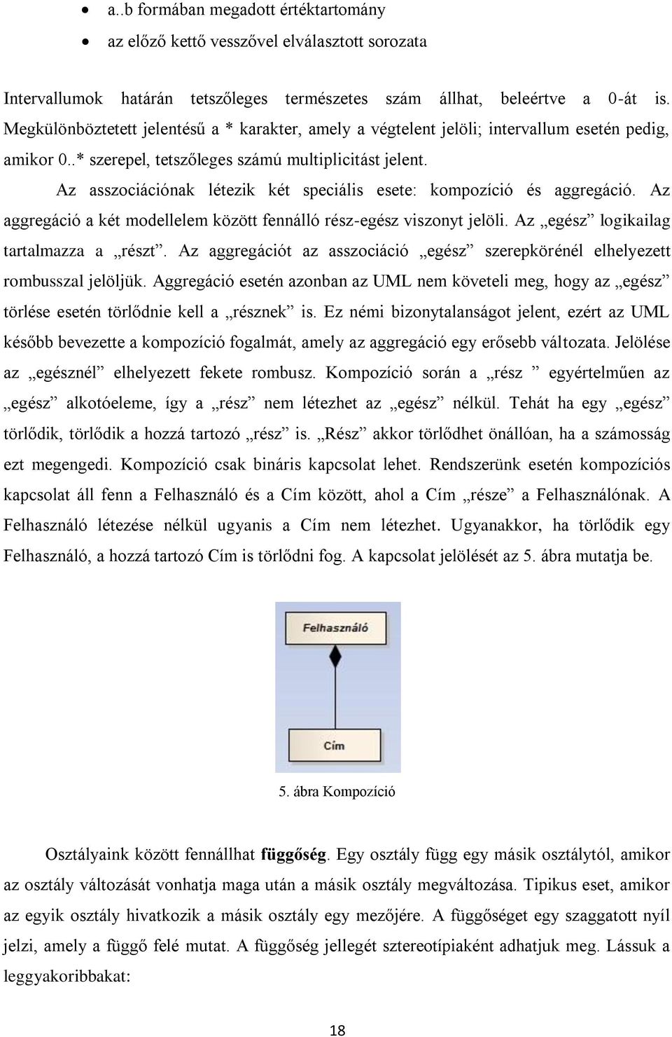 Az asszociációnak létezik két speciális esete: kompozíció és aggregáció. Az aggregáció a két modellelem között fennálló rész-egész viszonyt jelöli. Az egész logikailag tartalmazza a részt.