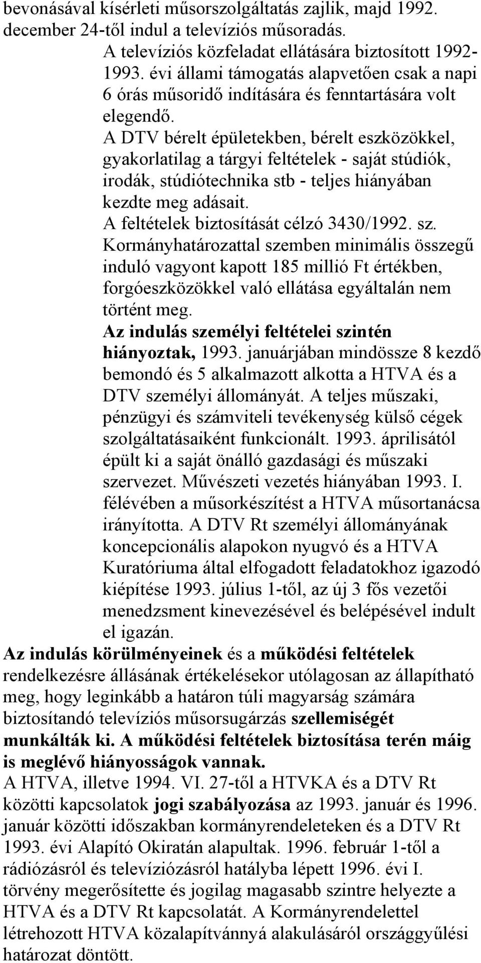 A DTV bérelt épületekben, bérelt eszközökkel, gyakorlatilag a tárgyi feltételek - saját stúdiók, irodák, stúdiótechnika stb - teljes hiányában kezdte meg adásait.