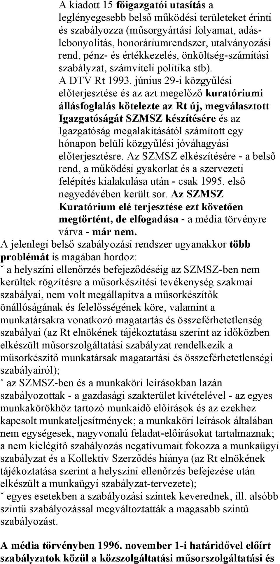 június 29-i közgyűlési előterjesztése és az azt megelőző kuratóriumi állásfoglalás kötelezte az Rt új, megválasztott Igazgatóságát SZMSZ készítésére és az Igazgatóság megalakításától számított egy