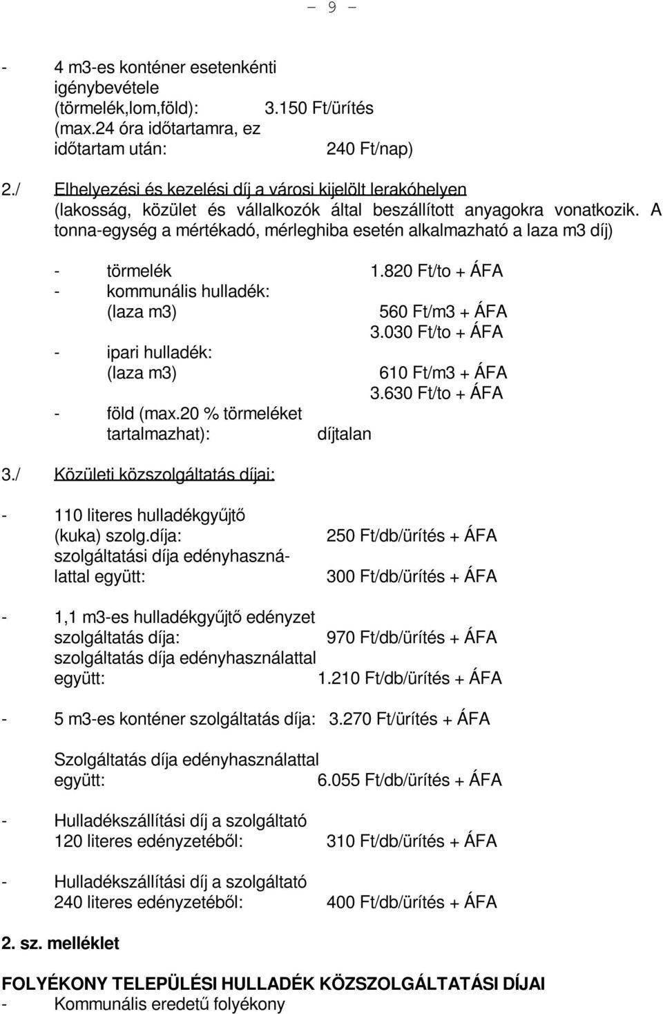 A tonna-egység a mértékadó, mérleghiba esetén alkalmazható a laza m3 díj) - törmelék 1.820 Ft/to + ÁFA - kommunális hulladék: (laza m3) - ipari hulladék: (laza m3) - föld (max.