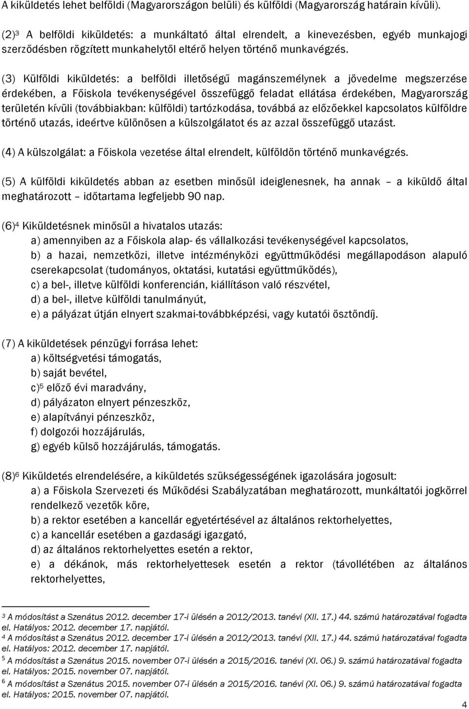 (3) Külföldi kiküldetés: a belföldi illetőségű magánszemélynek a jövedelme megszerzése érdekében, a Főiskola tevékenységével összefüggő feladat ellátása érdekében, Magyarország területén kívüli