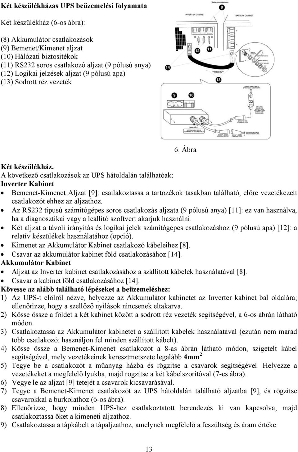 A következő csatlakozások az UPS hátoldalán találhatóak: Inverter Kabinet Bemenet-Kimenet Aljzat [9]: csatlakoztassa a tartozékok tasakban található, előre vezetékezett csatlakozót ehhez az aljzathoz.