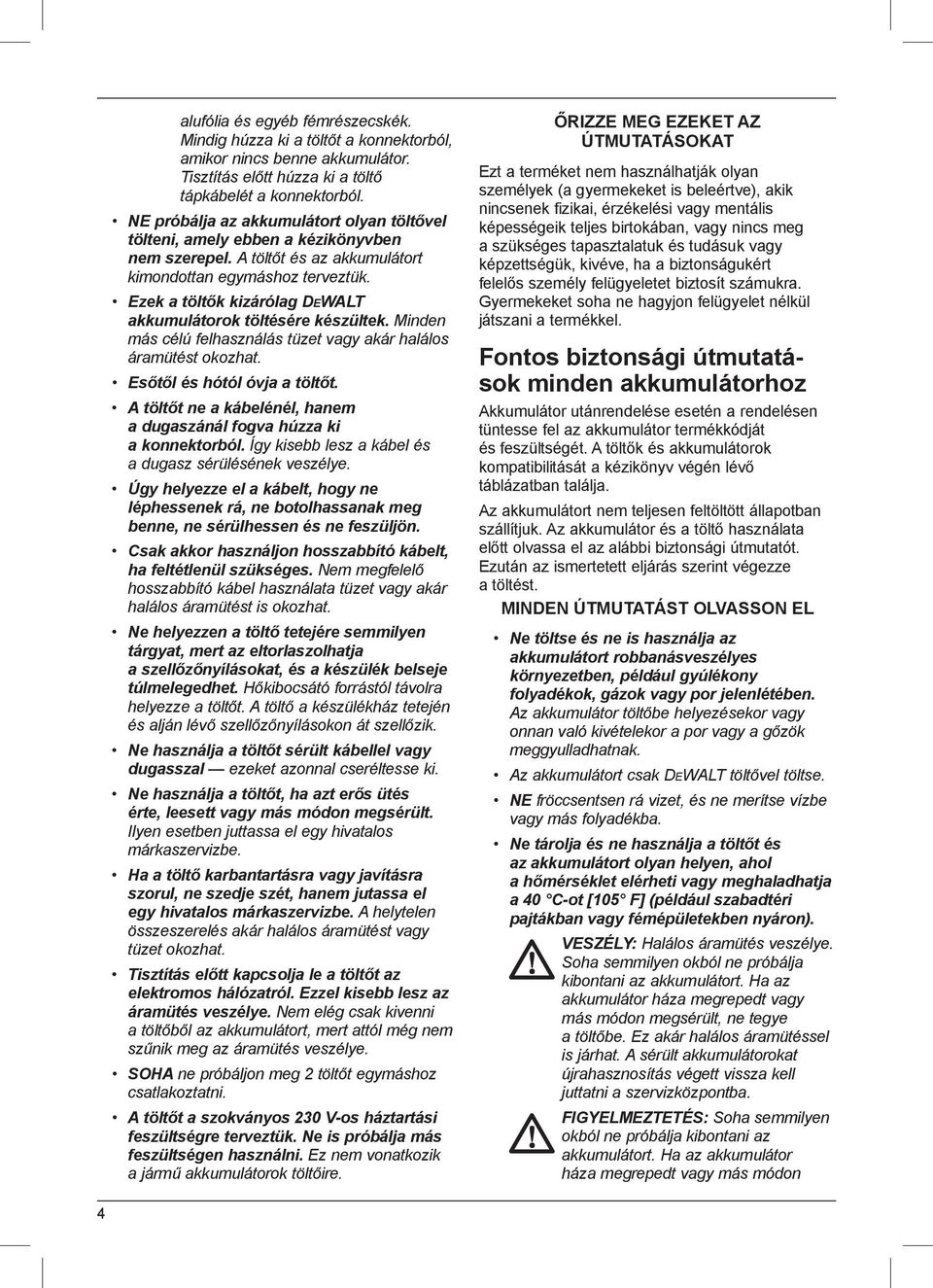 Ezek a töltők kizárólag DEWALT akkumulátorok töltésére készültek. Minden más célú felhasználás tüzet vagy akár halálos áramütést okozhat. Esőtől és hótól óvja a töltőt.
