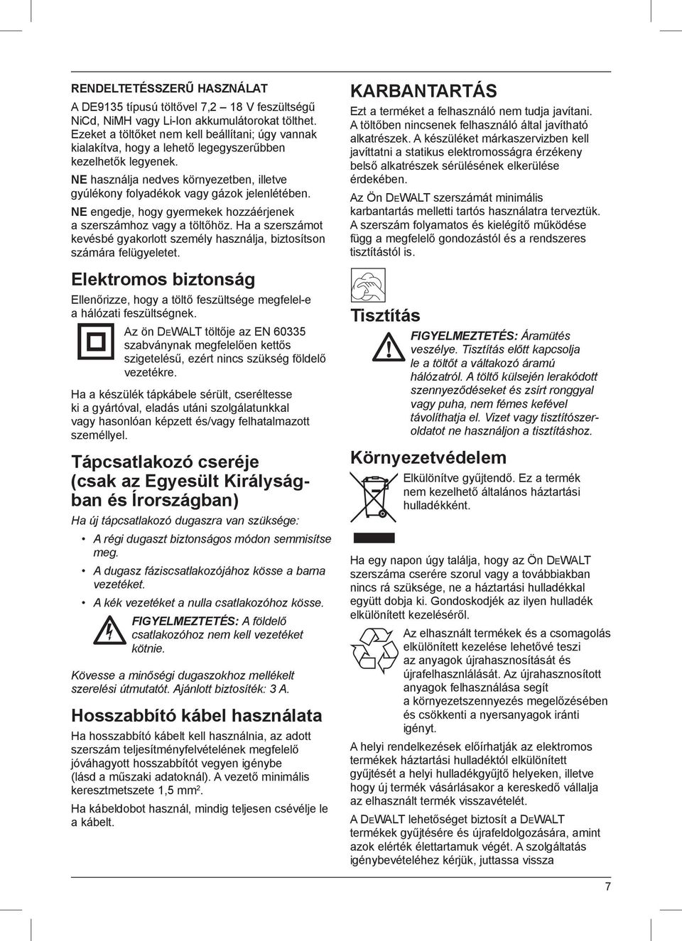 NE engedje, hogy gyermekek hozzáérjenek a szerszámhoz vagy a töltőhöz. Ha a szerszámot kevésbé gyakorlott személy használja, biztosítson számára felügyeletet.