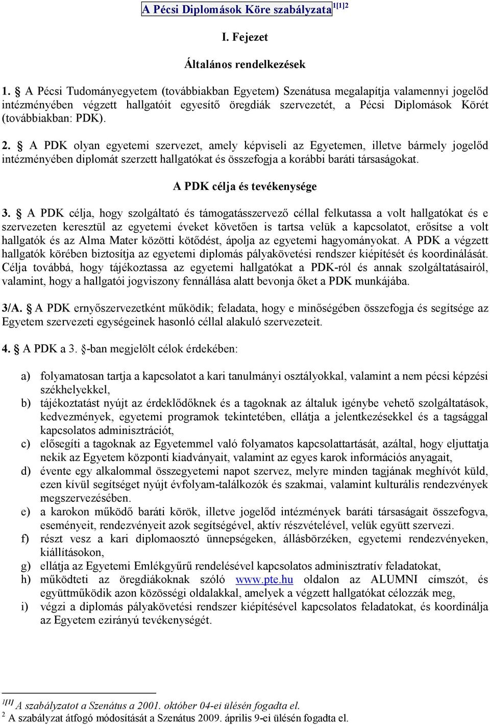 A PDK olyan egyetemi szervezet, amely képviseli az Egyetemen, illetve bármely jogelıd intézményében diplomát szerzett hallgatókat és összefogja a korábbi baráti társaságokat.