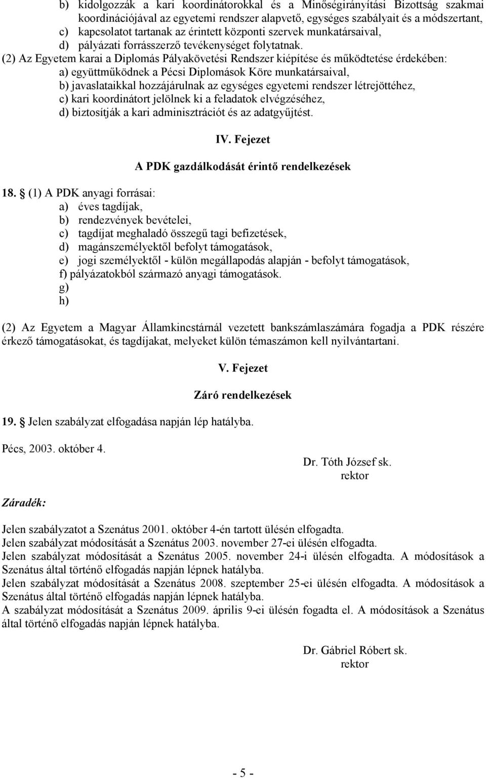 (2) Az Egyetem karai a Diplomás Pályakövetési Rendszer kiépítése és mőködtetése érdekében: a) együttmőködnek a Pécsi Diplomások Köre munkatársaival, b) javaslataikkal hozzájárulnak az egységes