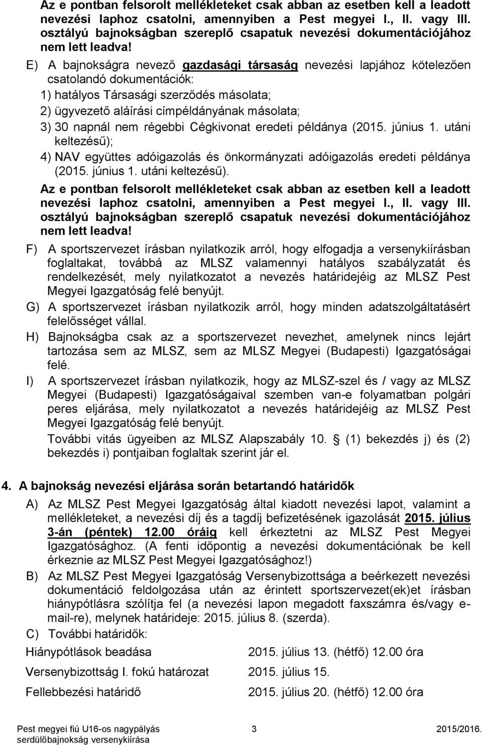 E) A bajnokságra nevező gazdasági társaság nevezési lapjához kötelezően csatolandó dokumentációk: 1) hatályos Társasági szerződés másolata; 2) ügyvezető aláírási címpéldányának másolata; 3) 30 napnál