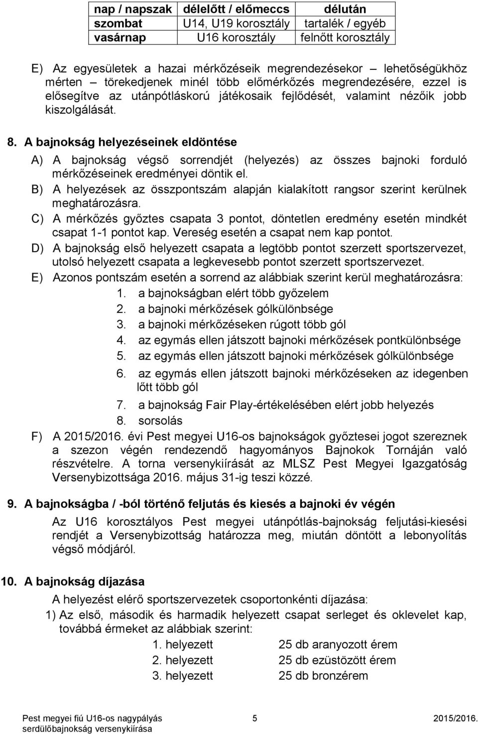 A bajnokság helyezéseinek eldöntése A) A bajnokság végső sorrendjét (helyezés) az összes bajnoki forduló mérkőzéseinek eredményei döntik el.