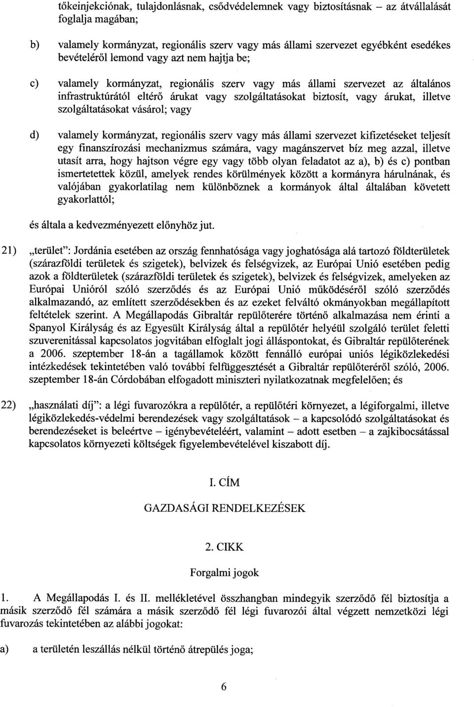 árukat, illetve szolgáltatásokat vásárol; vagy d) valamely kormányzat, regionális szerv vagy más állami szervezet kifizetéseket teljesít egy finanszírozási mechanizmus számára, vagy magánszervet bíz