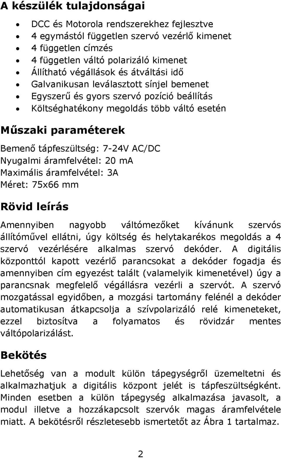 Nyugalmi áramfelvétel: 20 ma Maximális áramfelvétel: 3A Méret: 75x66 mm Rövid leírás Amennyiben nagyobb váltómezőket kívánunk szervós állítóművel ellátni, úgy költség és helytakarékos megoldás a 4